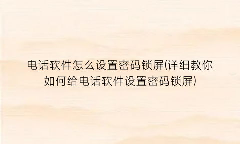 “电话软件怎么设置密码锁屏(详细教你如何给电话软件设置密码锁屏)