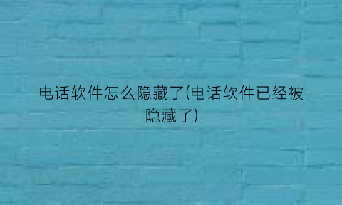 电话软件怎么隐藏了(电话软件已经被隐藏了)