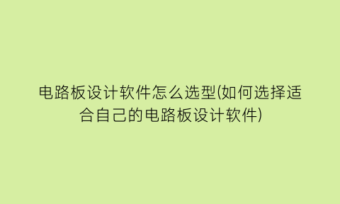 “电路板设计软件怎么选型(如何选择适合自己的电路板设计软件)