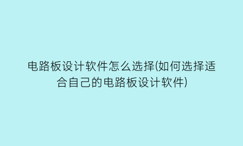 “电路板设计软件怎么选择(如何选择适合自己的电路板设计软件)