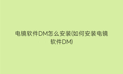 电镜软件DM怎么安装(如何安装电镜软件DM)