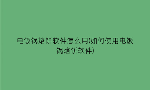 电饭锅烙饼软件怎么用(如何使用电饭锅烙饼软件)