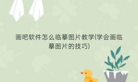 画吧软件怎么临摹图片教学(学会画临摹图片的技巧)