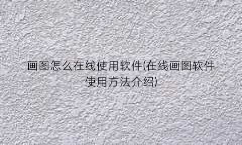 “画图怎么在线使用软件(在线画图软件使用方法介绍)