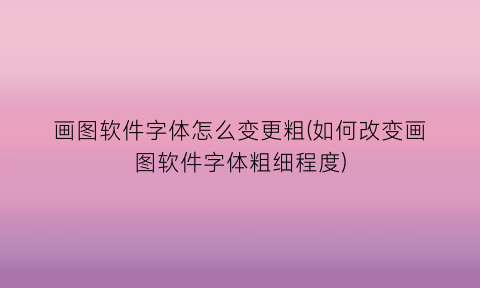 “画图软件字体怎么变更粗(如何改变画图软件字体粗细程度)