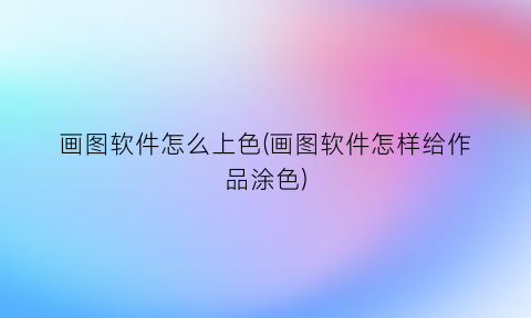 画图软件怎么上色(画图软件怎样给作品涂色)