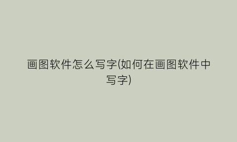 “画图软件怎么写字(如何在画图软件中写字)