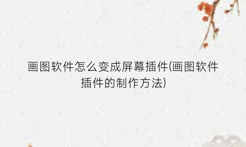 “画图软件怎么变成屏幕插件(画图软件插件的制作方法)