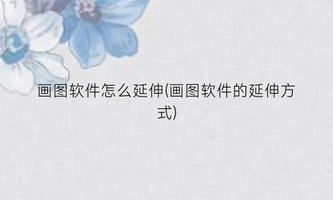 “画图软件怎么延伸(画图软件的延伸方式)