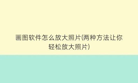 画图软件怎么放大照片(两种方法让你轻松放大照片)