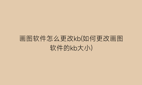 画图软件怎么更改kb(如何更改画图软件的kb大小)