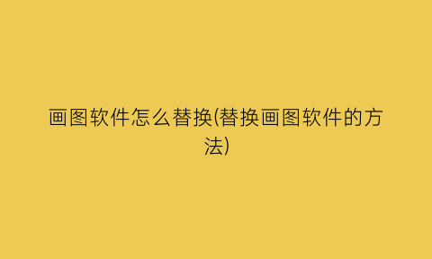 “画图软件怎么替换(替换画图软件的方法)