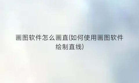 “画图软件怎么画直(如何使用画图软件绘制直线)