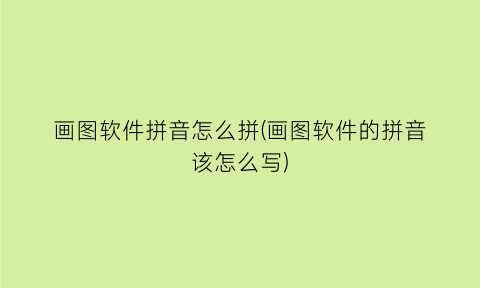 画图软件拼音怎么拼(画图软件的拼音该怎么写)