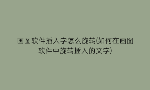 画图软件插入字怎么旋转(如何在画图软件中旋转插入的文字)