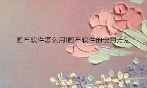 画布软件怎么用(画布软件的使用方法)