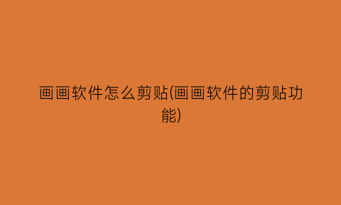 “画画软件怎么剪贴(画画软件的剪贴功能)