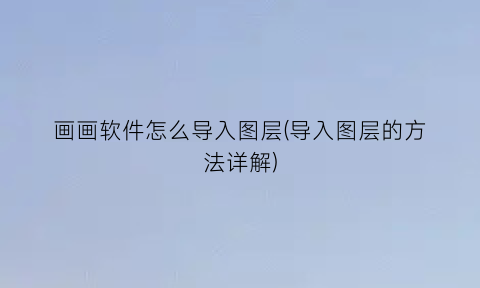 “画画软件怎么导入图层(导入图层的方法详解)