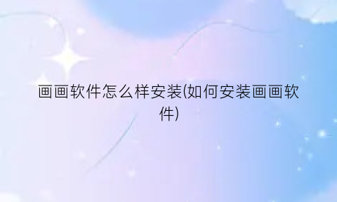 画画软件怎么样安装(如何安装画画软件)