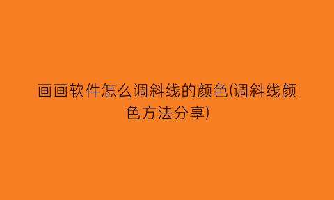 “画画软件怎么调斜线的颜色(调斜线颜色方法分享)