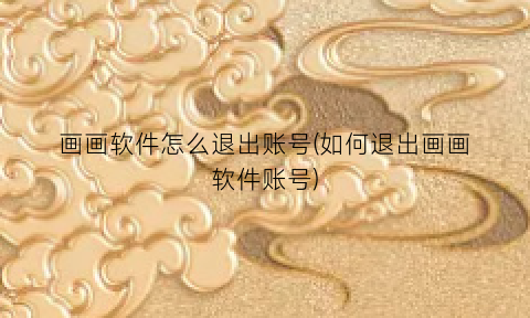 画画软件怎么退出账号(如何退出画画软件账号)