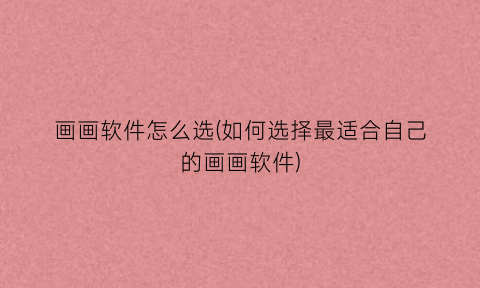 “画画软件怎么选(如何选择最适合自己的画画软件)