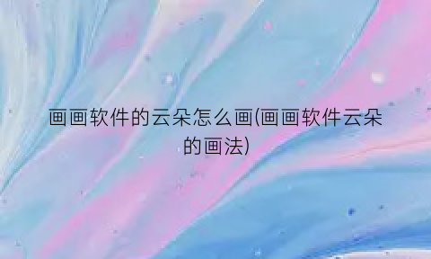 “画画软件的云朵怎么画(画画软件云朵的画法)
