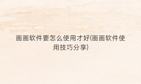 “画画软件要怎么使用才好(画画软件使用技巧分享)