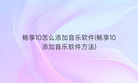 畅享10怎么添加音乐软件(畅享10添加音乐软件方法)