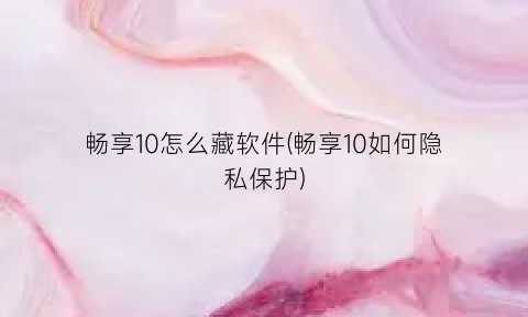 畅享10怎么藏软件(畅享10如何隐私保护)