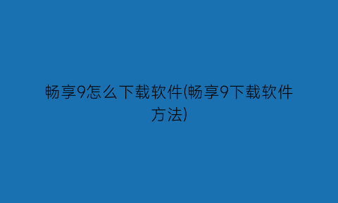 畅享9怎么下载软件(畅享9下载软件方法)