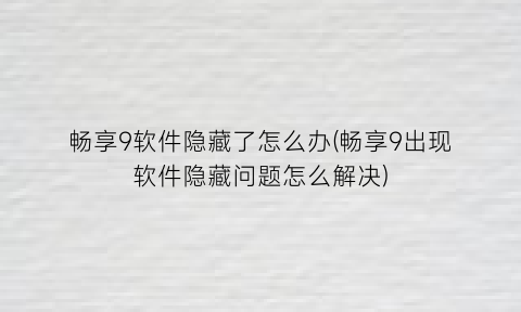 “畅享9软件隐藏了怎么办(畅享9出现软件隐藏问题怎么解决)