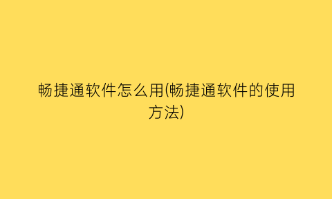 畅捷通软件怎么用(畅捷通软件的使用方法)