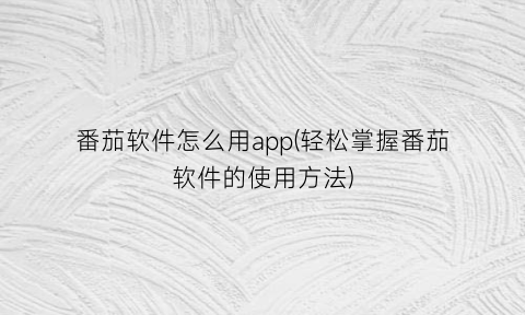 “番茄软件怎么用app(轻松掌握番茄软件的使用方法)