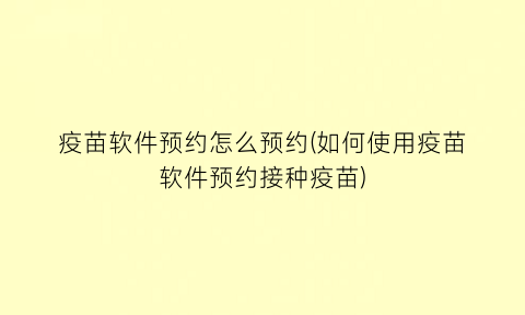 疫苗软件预约怎么预约(如何使用疫苗软件预约接种疫苗)