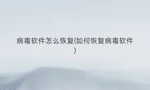 病毒软件怎么恢复(如何恢复病毒软件)