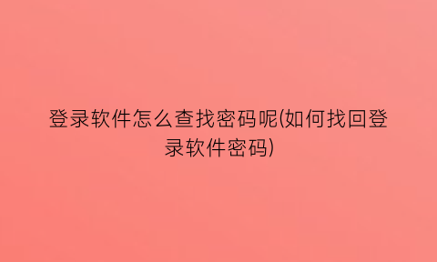 登录软件怎么查找密码呢(如何找回登录软件密码)