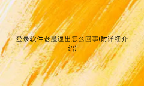 “登录软件老是退出怎么回事(附详细介绍)