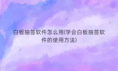 白板抽签软件怎么用(学会白板抽签软件的使用方法)