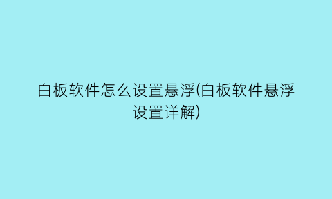 白板软件怎么设置悬浮(白板软件悬浮设置详解)