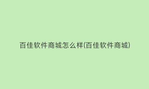 “百佳软件商城怎么样(百佳软件商城)