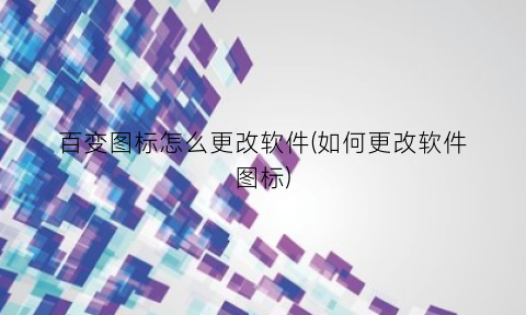 “百变图标怎么更改软件(如何更改软件图标)