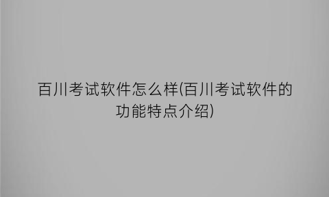 “百川考试软件怎么样(百川考试软件的功能特点介绍)