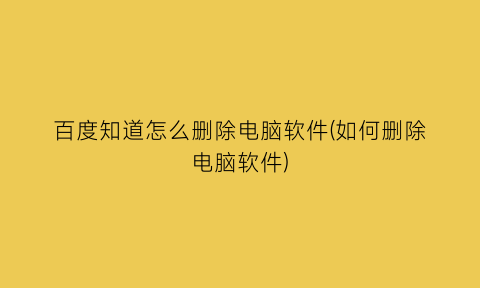 百度知道怎么删除电脑软件(如何删除电脑软件)