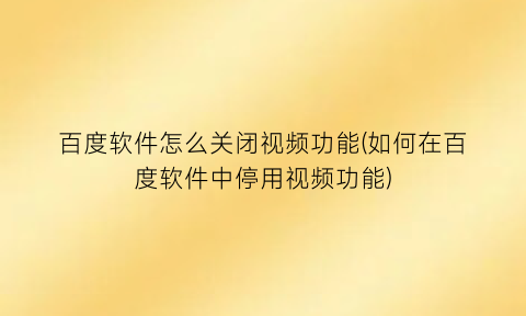 “百度软件怎么关闭视频功能(如何在百度软件中停用视频功能)