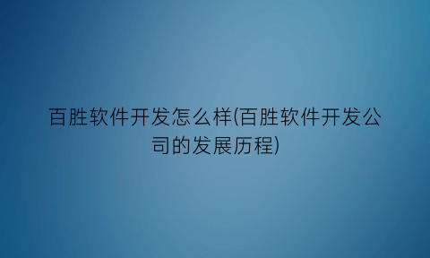 “百胜软件开发怎么样(百胜软件开发公司的发展历程)