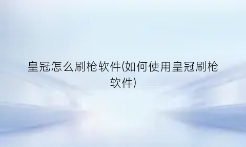 皇冠怎么刷枪软件(如何使用皇冠刷枪软件)