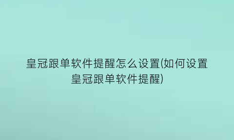 皇冠跟单软件提醒怎么设置(如何设置皇冠跟单软件提醒)