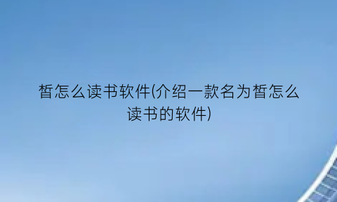 皙怎么读书软件(介绍一款名为皙怎么读书的软件)