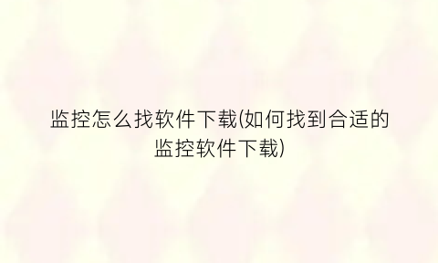 “监控怎么找软件下载(如何找到合适的监控软件下载)